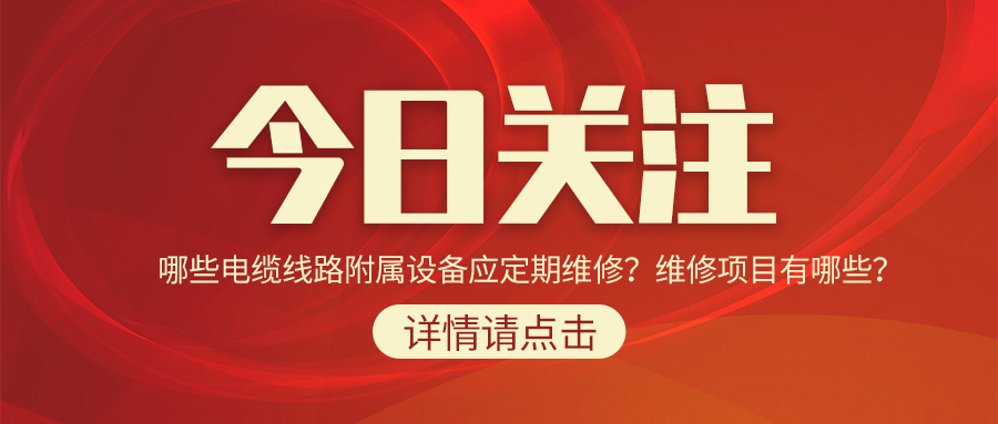 哪些電纜線路附屬設(shè)備應(yīng)定期維修？維修項(xiàng)目有哪些？